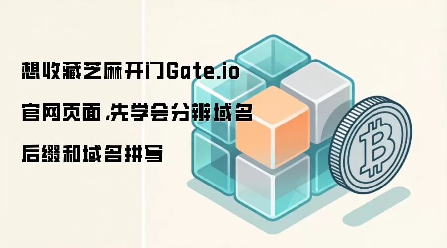 想收藏芝麻开门Gate.io官网页面，先学会分辨域名后缀和域名拼写