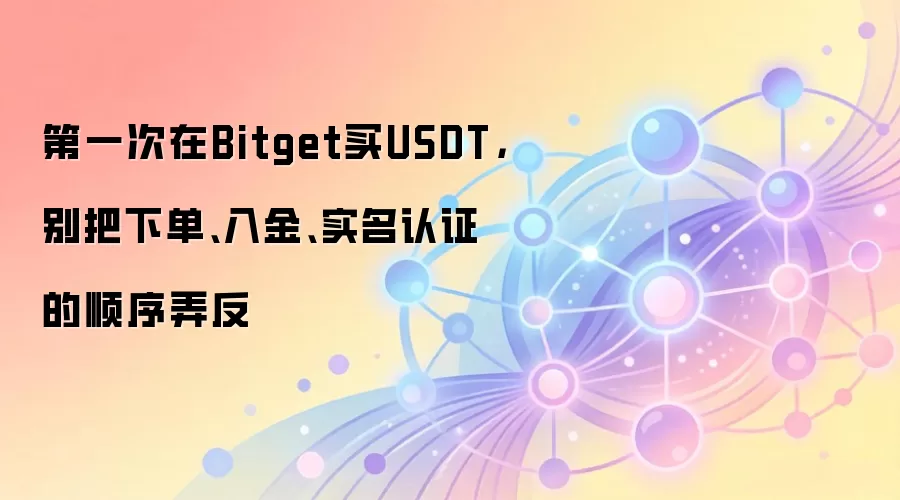 第一次在Bitget买钱SDT，别把下单、入金、实名认证的顺序弄反