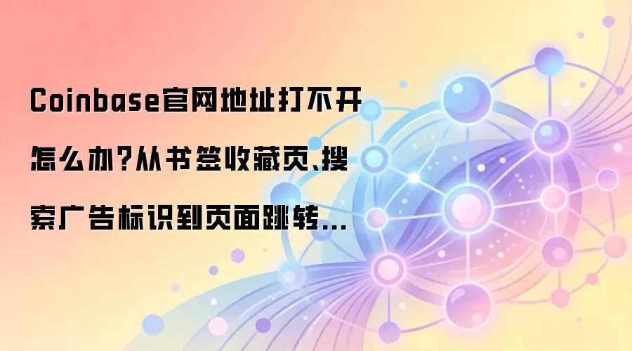 Coinbase官网地址打不开怎么办？从书签收藏页、搜索广告标识到页面跳转路径逐项排查