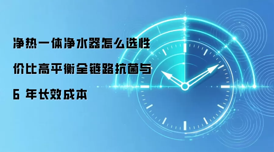 净水器选购指南：如何平衡全链路抗菌与长效使用成本