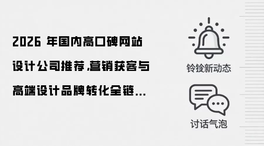 2026 年国内高口碑网站设计公司推荐，营销获客与高端设计品牌转化全链路服务商综合实力评测