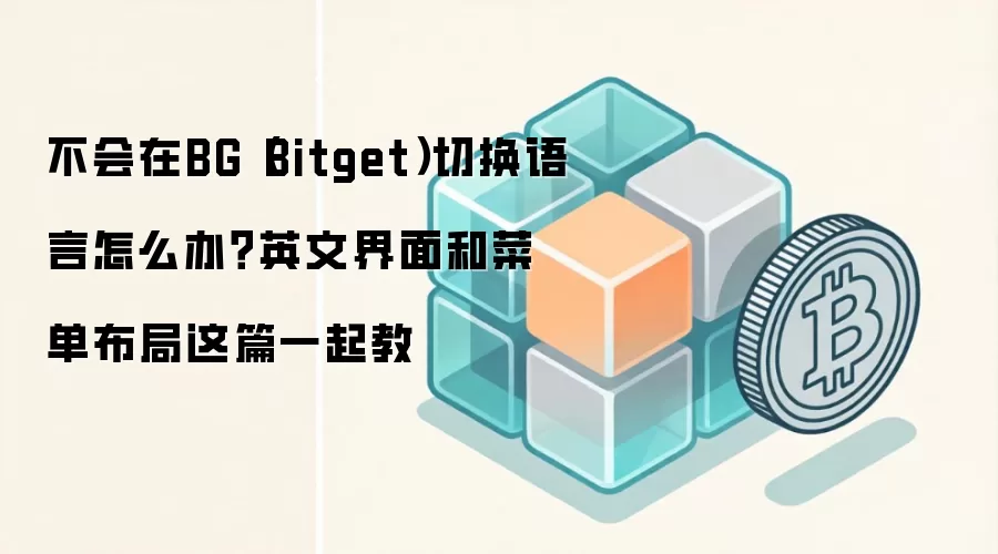 不会在BG（Bitget）切换语言怎么办？英文界面和菜单布局这篇一起教