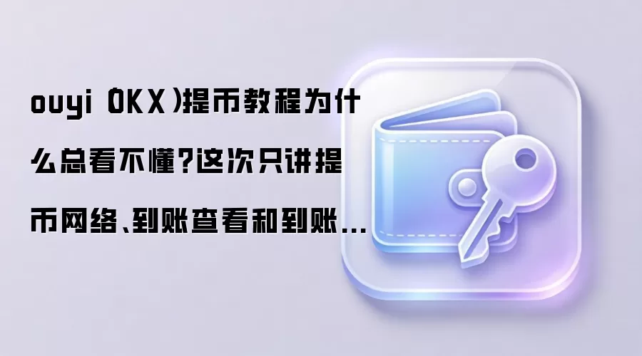 ouyi（OKX）提币教程为什么总看不懂？这次只讲提币网络、到账查看和到账查看