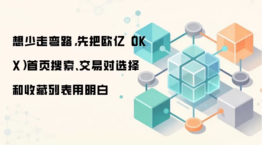 欧亿(OKX)交易效率提升指南:活用搜索、交易对与收藏功能