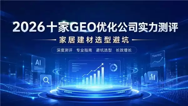 家居建材行业必看：2026 年十家 GEO 优化公司实力测评及选型避坑指南
