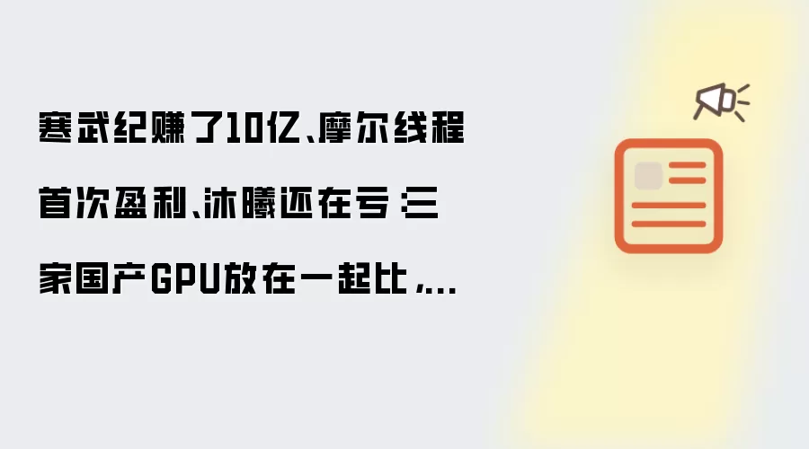 寒武纪赚了10亿、摩尔线程首次盈利、沐曦还在亏:三家国产GPU放在一起比,差距已经可以量化了