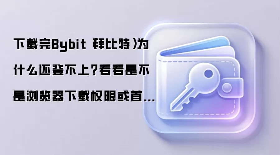 下载完Bybit（拜比特）为什么还登不上？看看是不是浏览器下载权限或首次登录授权没处理