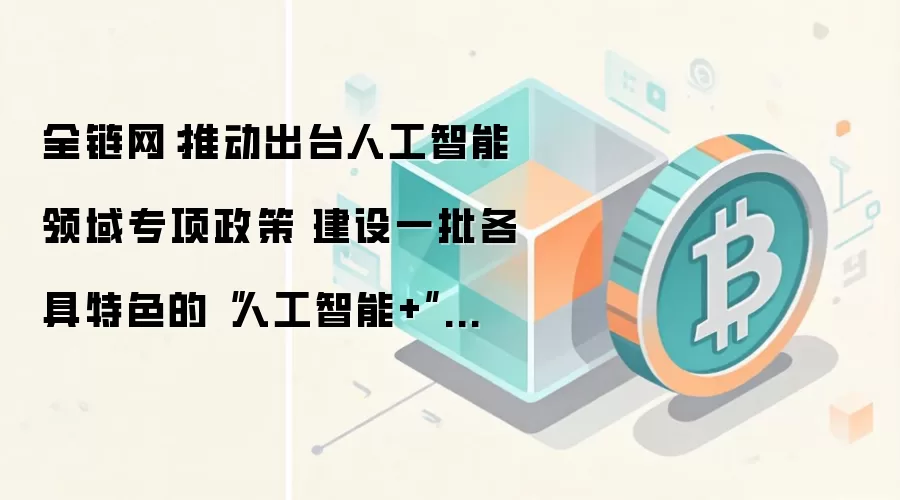 全链网：推动出台人工智能领域专项政策 建设一批各具特色的“人工智能+”数据标注产业创新试验区
