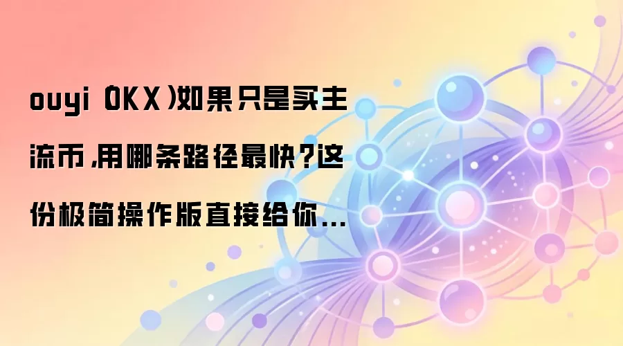 ouyi(OKX)如果只是买主流币,用哪条路径最快?这份极简操作版直接给你答案