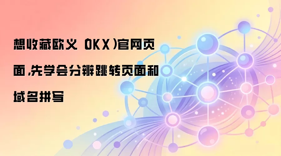 如何安全收藏欧易OKX官网?识别正确域名与防范跳转陷阱指南