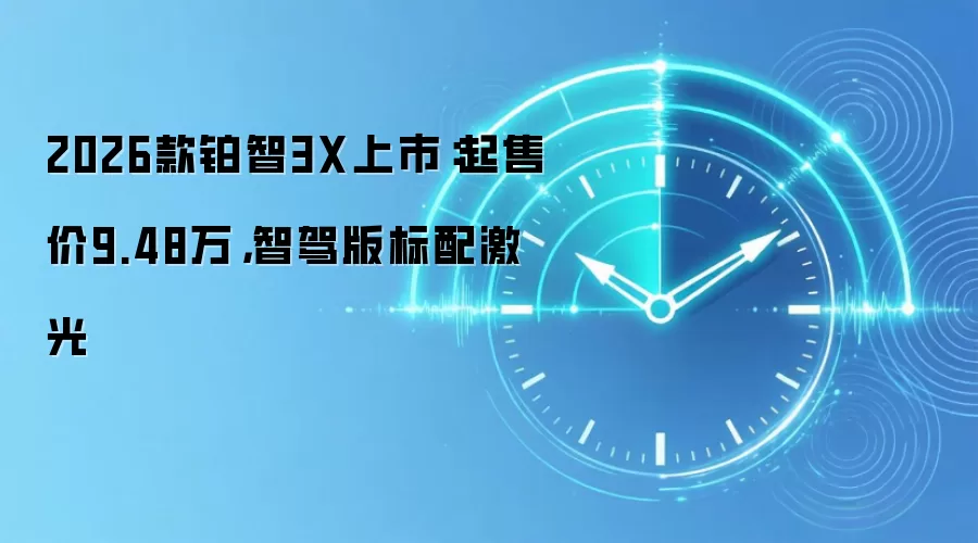 2026款铂智3X上市：起售价9.48万，智驾版标配激光