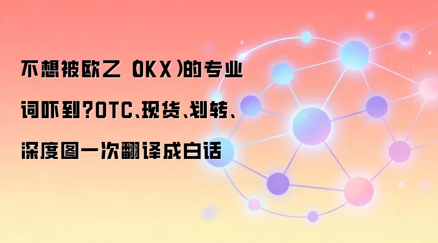 不想被欧乙(OKX)的专业词吓到?OTC、现货、划转、深度图一次翻译成白话