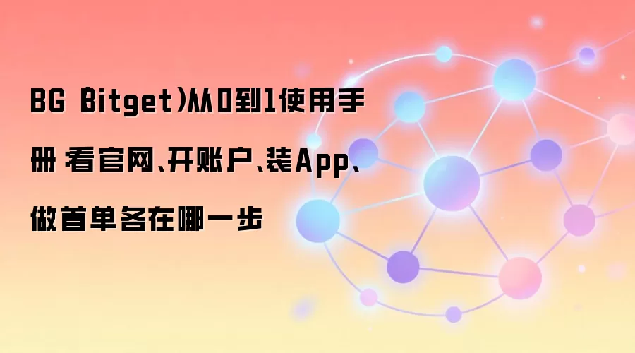 BG(Bitget)从0到1使用手册:看官网、开账户、装App、做首单各在哪一步