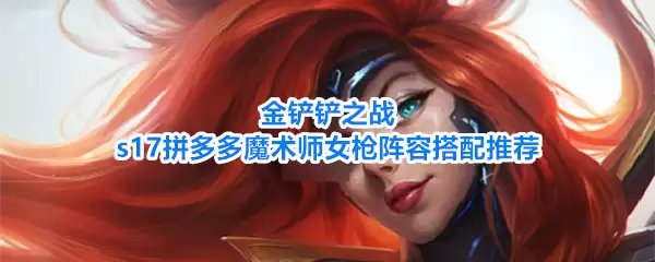 金铲铲之战s17拼多多魔术师女枪阵容搭配推荐