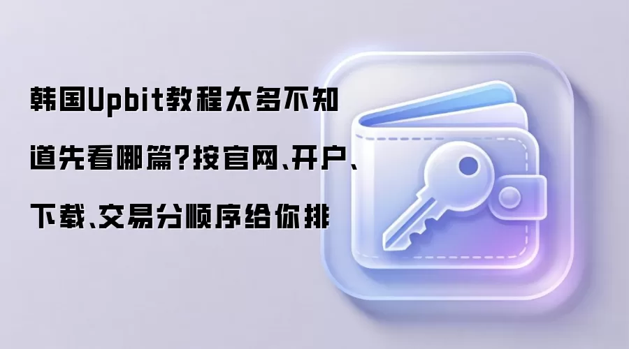 韩国Upbit教程太多不知道先看哪篇？按官网、开户、下载、交易分顺序给你排
