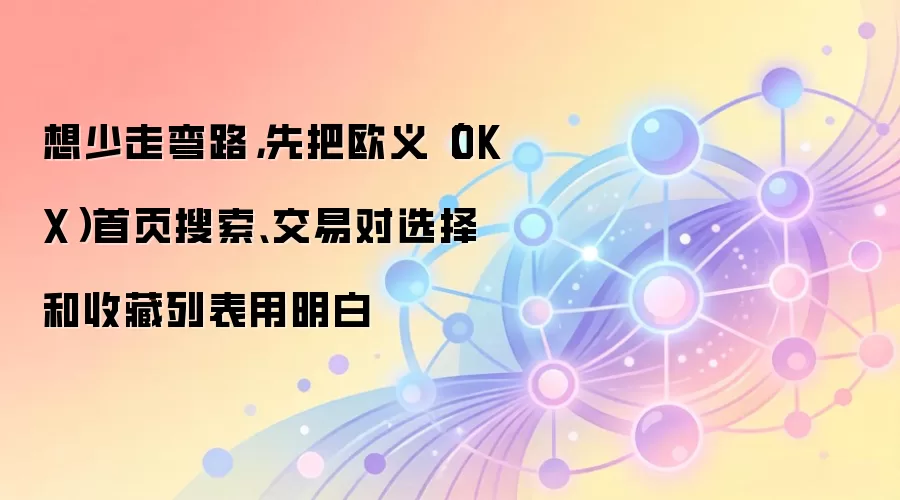 想少走弯路，先把欧义（OKX）首页搜索、交易对选择和收藏列表用明白
