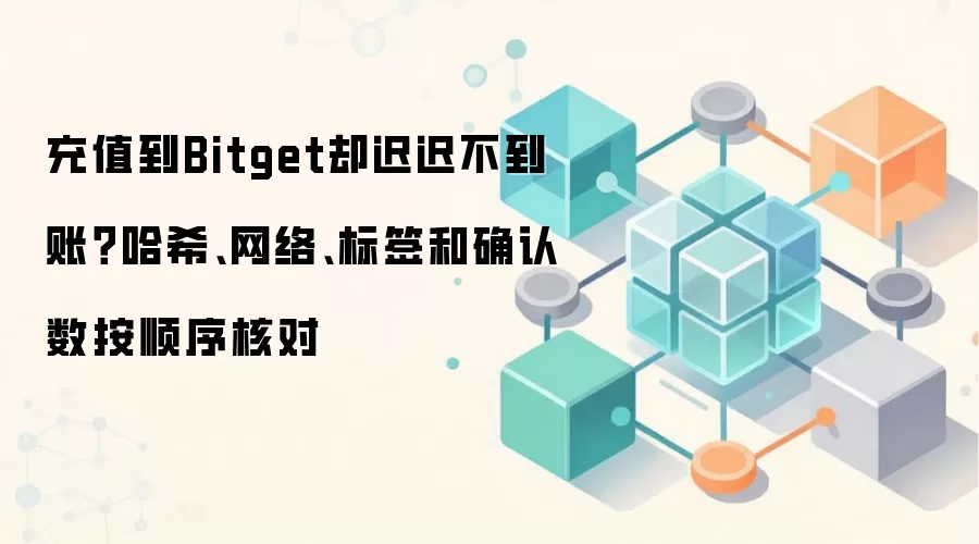 充值到Bitget却迟迟不到账?哈希、网络、标签和确认数按顺序核对