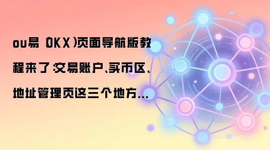 ou易（OKX）页面导航版教程来了：交易账户、买币区、地址管理页这三个地方最值得先熟悉