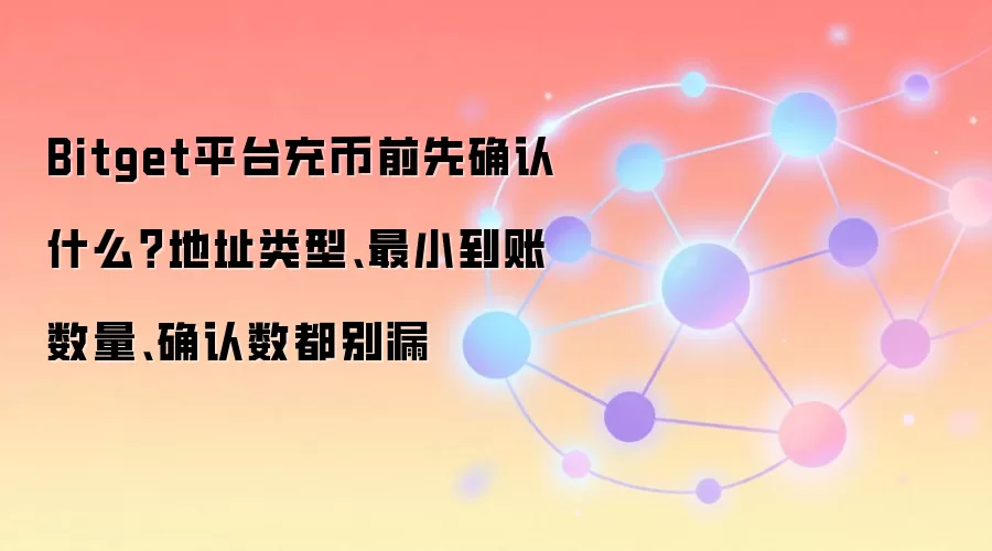 Bitget平台充币前先确认什么？地址类型、最小到账数量、确认数都别漏