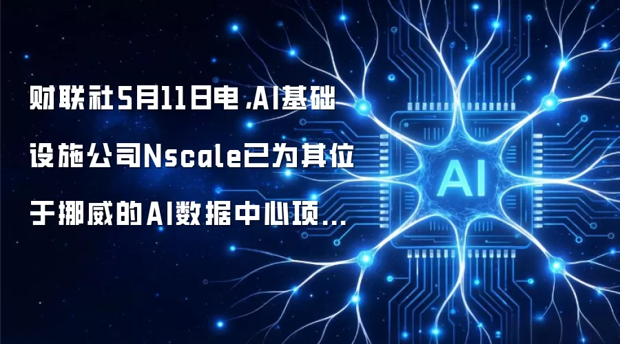 财联社5月11日电，AI基础设施公司Nscale已为其位于挪威的AI数据中心项目获得融资支持。