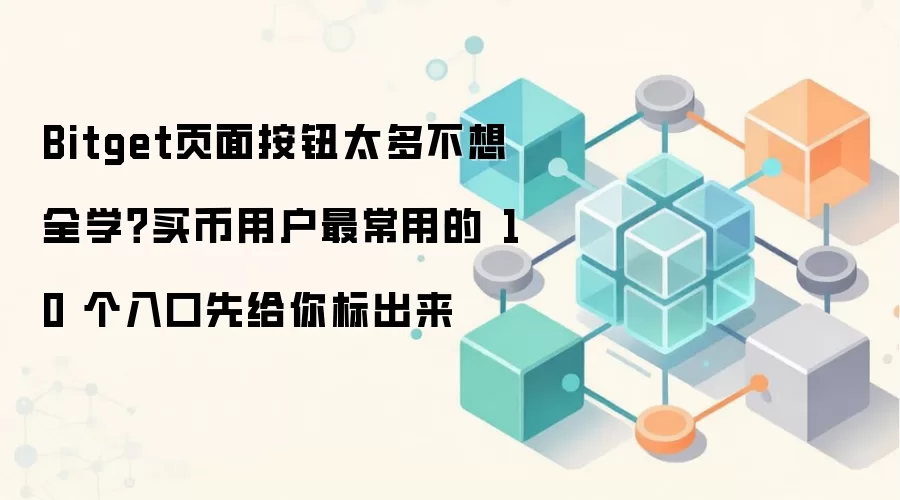Bitget页面按钮太多不想全学？买币用户最常用的 10 个入口先给你标出来