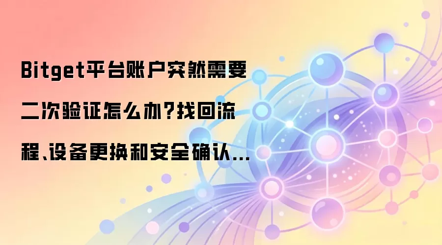 Bitget平台账户突然需要二次验证怎么办？找回流程、设备更换和安全确认这样做