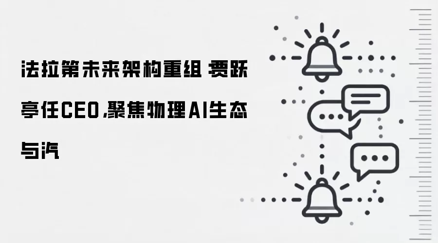 法拉第未来架构重组：贾跃亭任CEO，聚焦物理AI生态与汽