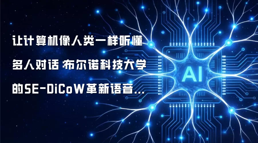 让计算机像人类一样听懂多人对话：布尔诺科技大学的SE-DiCoW革新语音识别技术