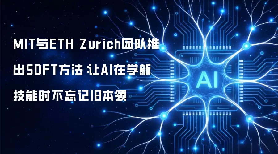 MIT与ETH Zurich团队推出SDFT方法:让AI在学新技能时不忘记旧本领