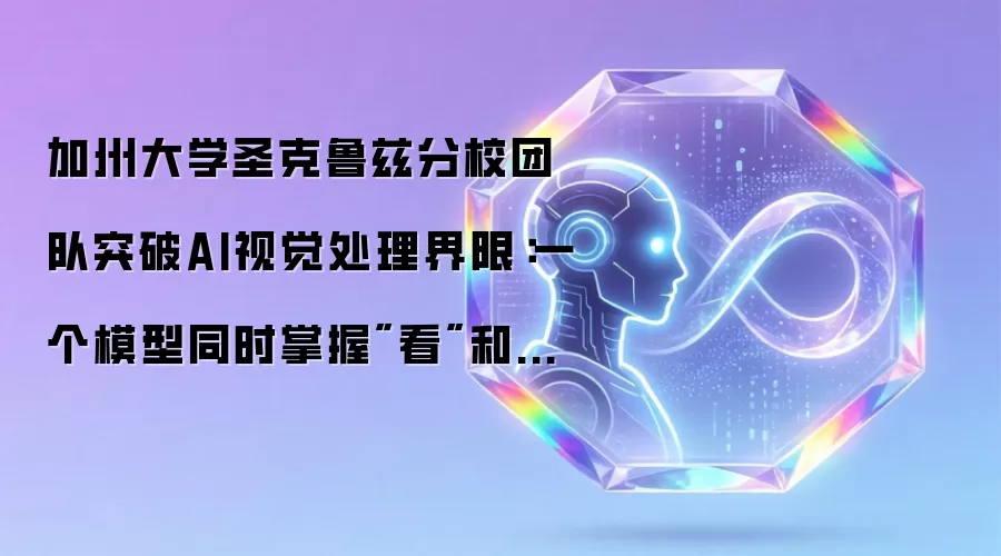 加州大学圣克鲁兹分校团队突破AI视觉处理界限：一个模型同时掌握