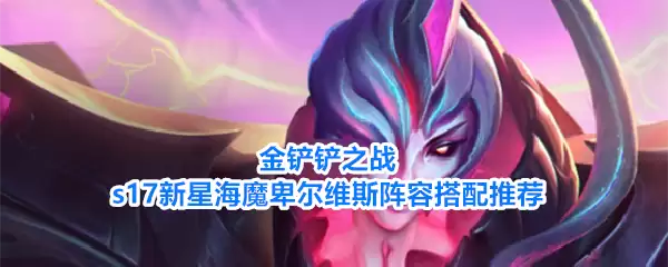 金铲铲之战s17新星海魔卑尔维斯阵容搭配推荐