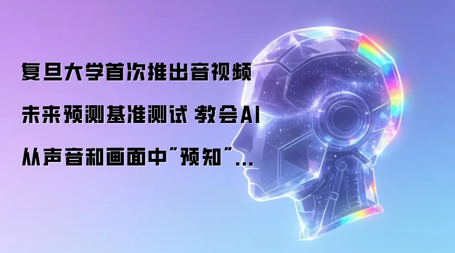 复旦大学首次推出音视频未来预测基准测试：教会AI从声音和画面中
