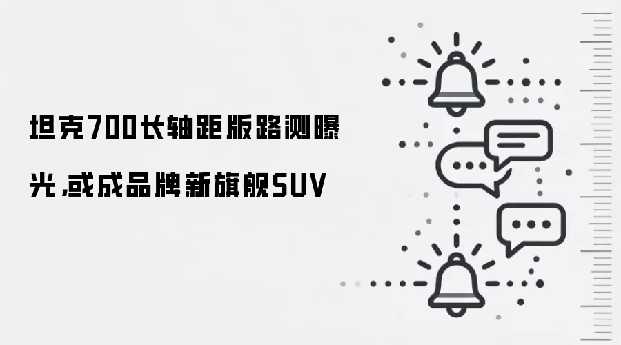 坦克700长轴距版路测曝光,或成品牌新旗舰SUV