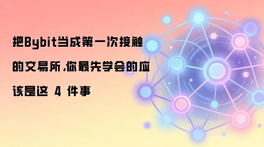 把Bybit当成第一次接触的交易所,你最先学会的应该是这 4 件事