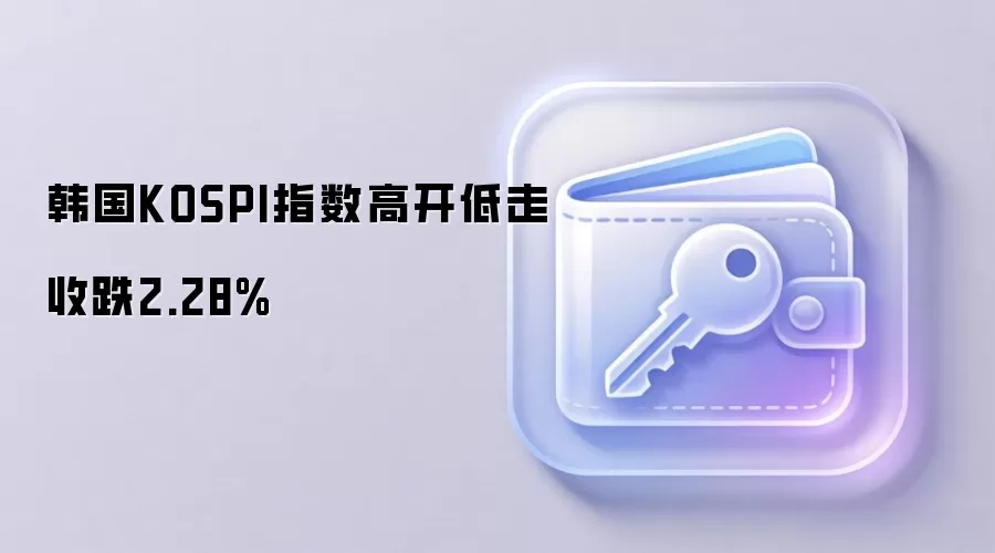 韩国KOSPI指数高开低走 收跌2.28%