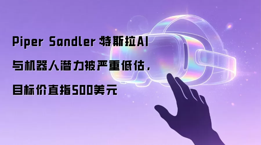 Piper Sandler:特斯拉AI与机器人潜力被严重低估,目标价直指500美元
