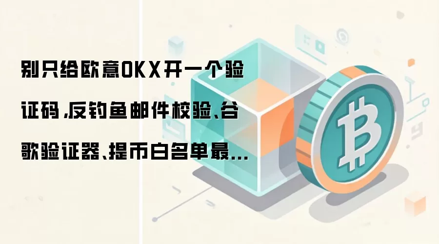 别只给欧意OKX开一个验证码，反钓鱼邮件校验、谷歌验证器、提币白名单最好一起配
