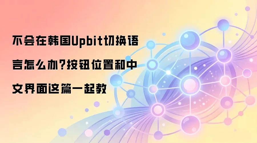 Upbit交易所界面语言切换按钮位置详解及中文设置指南