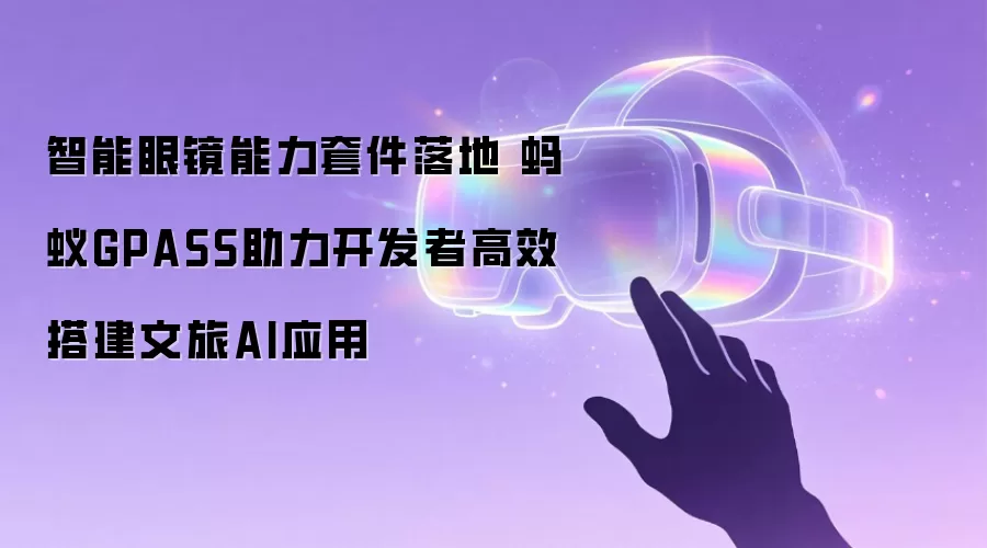 智能眼镜能力套件落地 蚂蚁GPASS助力开发者高效搭建文旅AI应用