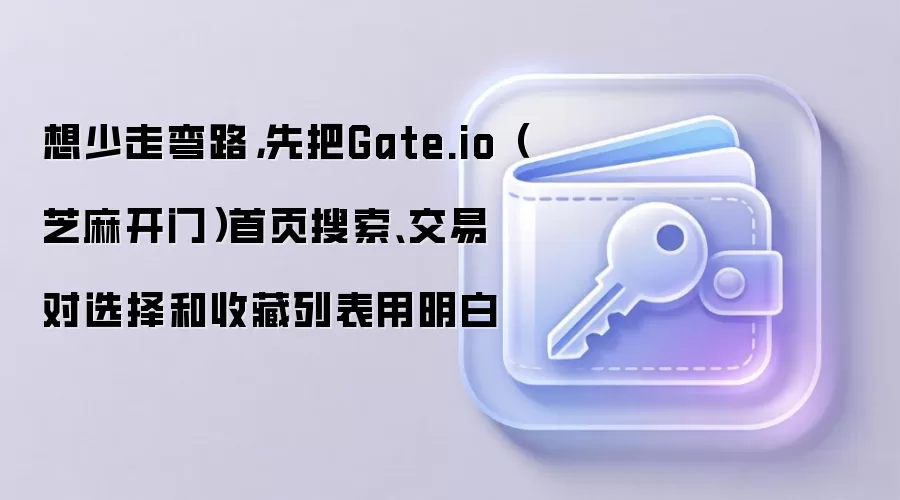 想少走弯路，先把Gate.io（芝麻开门）首页搜索、交易对选择和收藏列表用明白