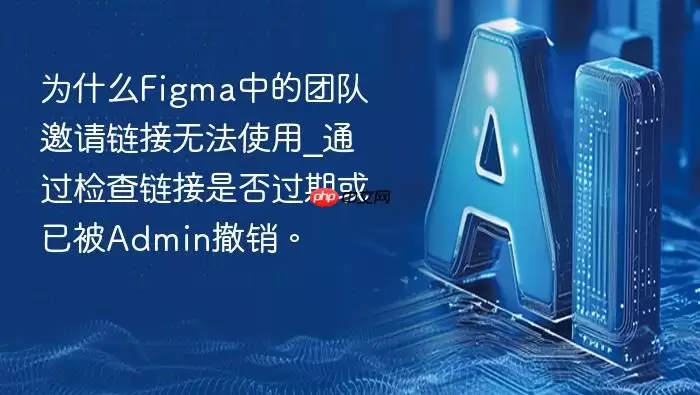 为什么Figma中的团队邀请链接无法使用_通过检查链接是否过期或已被Admin撤销。