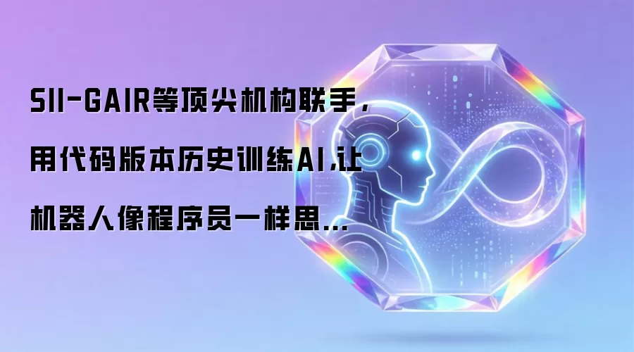 SII-GAIR等顶尖机构联手,用代码版本历史训练AI,让机器人像程序员一样思考长期项目