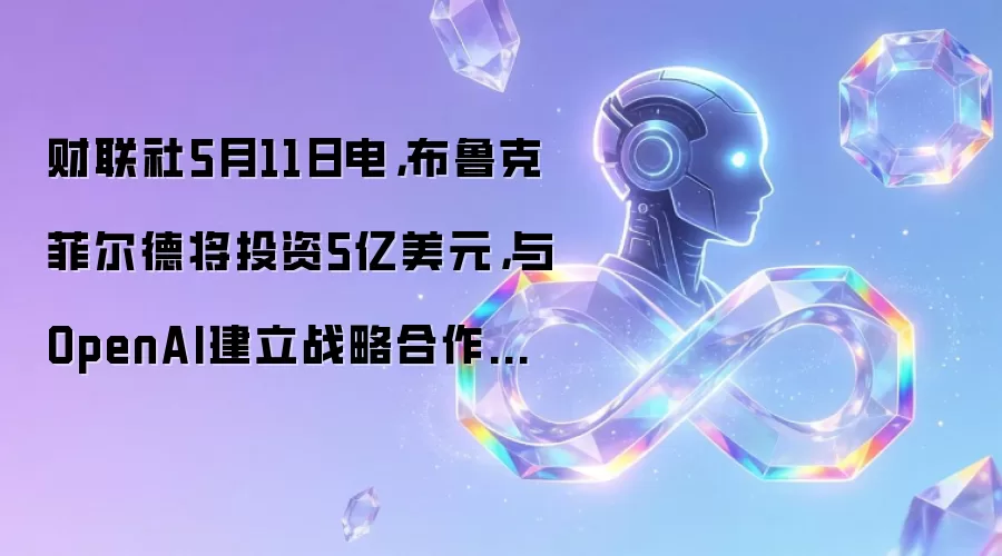 财联社5月11日电，布鲁克菲尔德将投资5亿美元，与OpenAI建立战略合作伙伴关系。