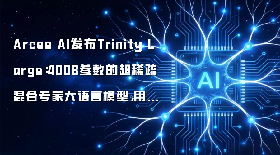 Arcee AI发布Trinity Large：400B参数的超稀疏混合专家大语言模型，用稀疏激活重新定义AI效率边界