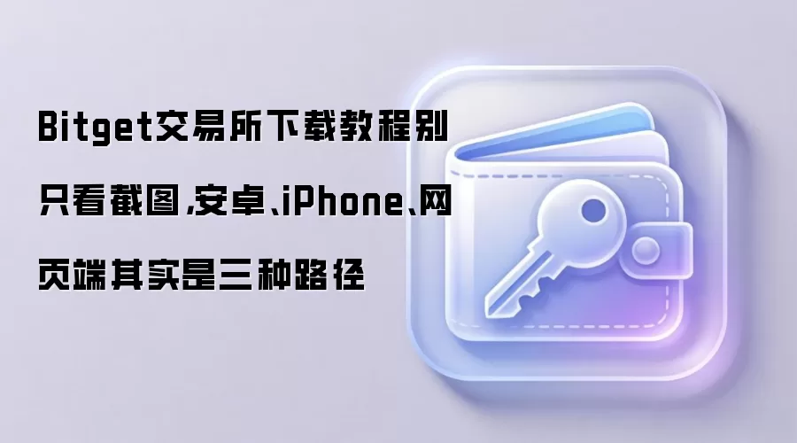 Bitget交易所下载教程别只看截图,安卓、iPhone、网页端其实是三种路径