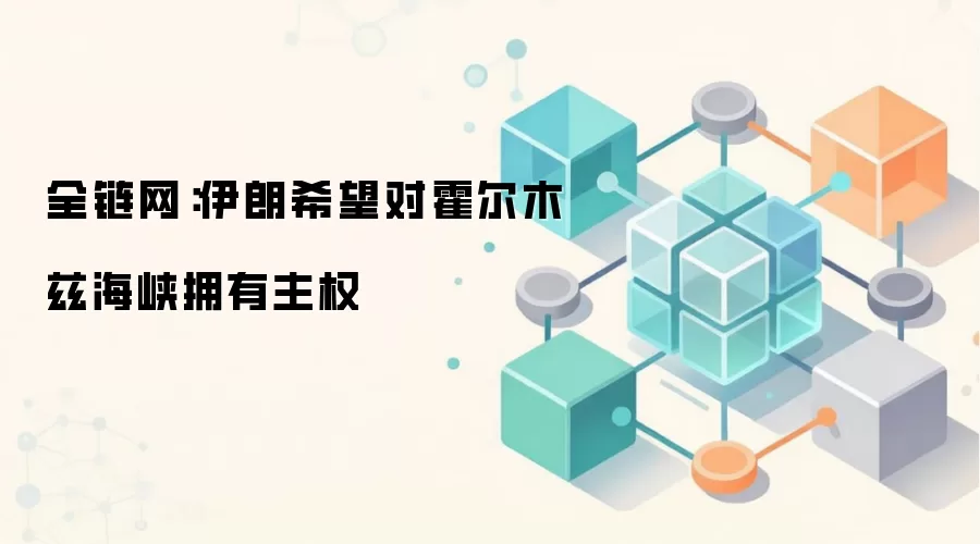 全链网：伊朗希望对霍尔木兹海峡拥有主权