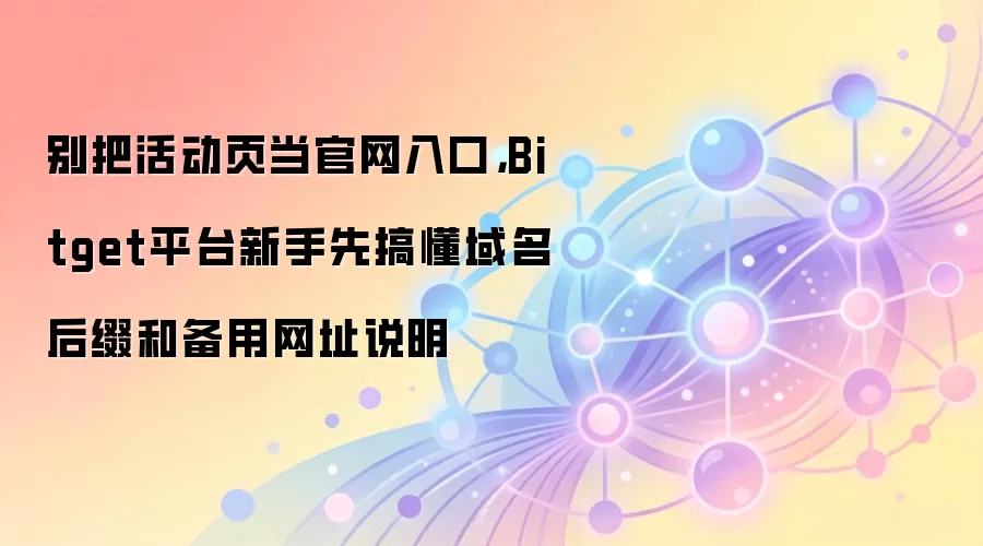 别把活动页当官网入口,Bitget平台新手先搞懂域名后缀和备用网址说明