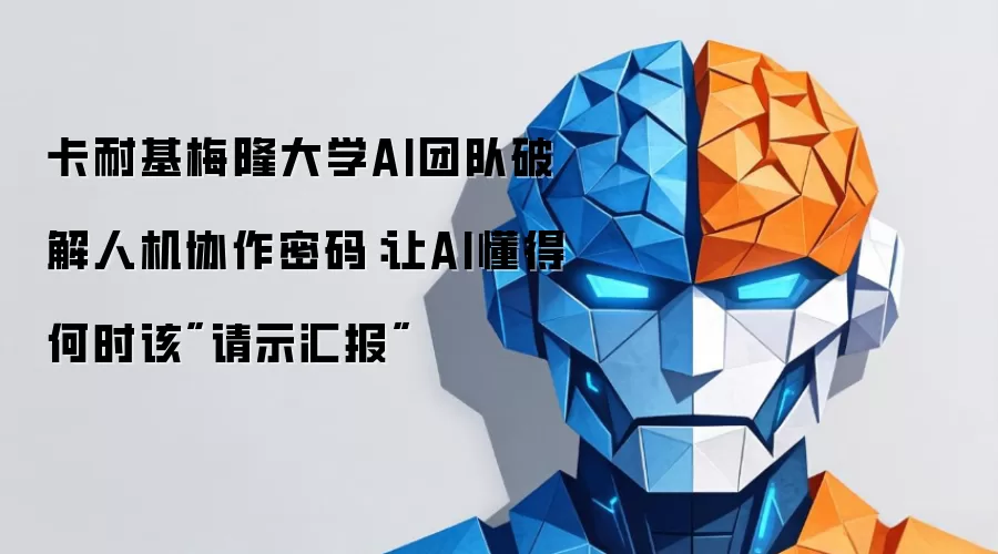 卡耐基梅隆大学AI团队破解人机协作密码：让AI懂得何时该
