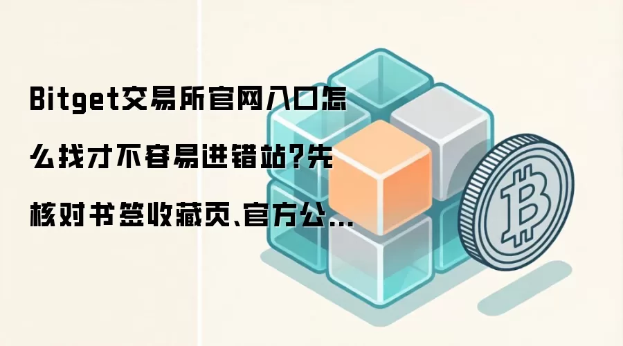 Bitget交易所官网入口怎么找才不容易进错站?先核对书签收藏页、官方公告页和下载落地页