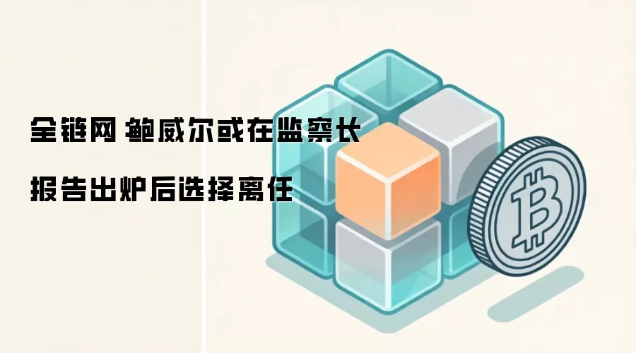 全链网:鲍威尔或在监察长报告出炉后选择离任